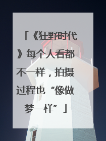 《狂野时代》每个人看都不一样，拍摄过程也“像做梦一样”