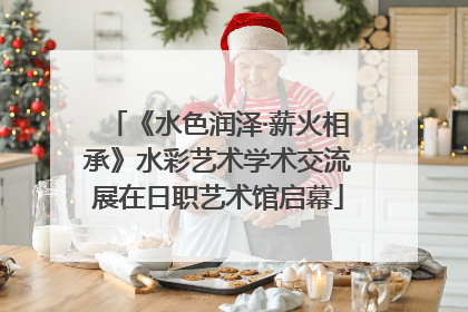 《水色润泽·薪火相承》水彩艺术学术交流展在日职艺术馆启幕