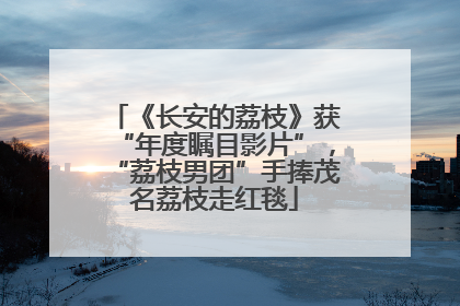 《长安的荔枝》获“年度瞩目影片”，“荔枝男团”手捧茂名荔枝走红毯