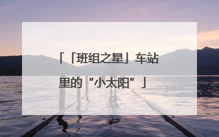 「班组之星」车站里的“小太阳”