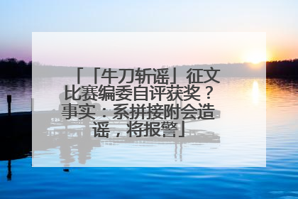 「牛刀斩谣」征文比赛编委自评获奖？事实：系拼接附会造谣，将报警