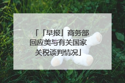 「早报」商务部回应美与有关国家关税谈判情况