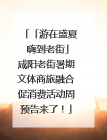 「游在盛夏 嗨到老街」咸阳老街暑期文体商旅融合促消费活动周预告来了！