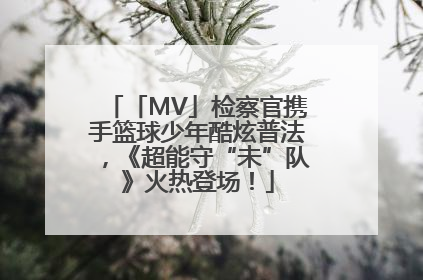 「MV」检察官携手篮球少年酷炫普法，《超能守“未”队》火热登场！