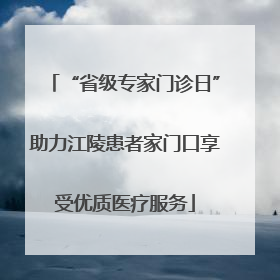 “省级专家门诊日”助力江陵患者家门口享受优质医疗服务