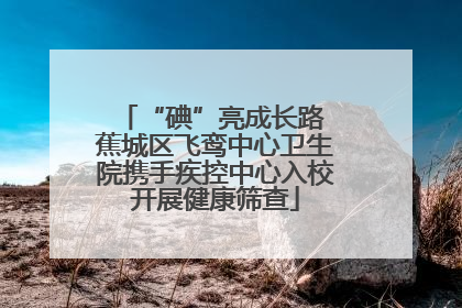 “碘”亮成长路 蕉城区飞鸾中心卫生院携手疾控中心入校开展健康筛查