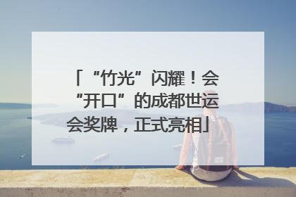 “竹光”闪耀！会“开口”的成都世运会奖牌，正式亮相