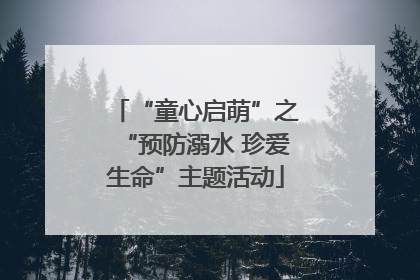 “童心启萌”之“预防溺水 珍爱生命”主题活动