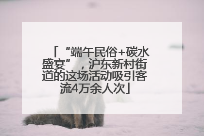 “端午民俗+碳水盛宴”，沪东新村街道的这场活动吸引客流4万余人次