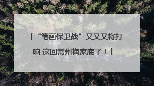 “笔画保卫战”又又又将打响 这回常州掏家底了！