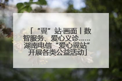 “翼”站·画面丨数智服务、爱心义诊……湖南电信“爱心翼站” 开展各类公益活动