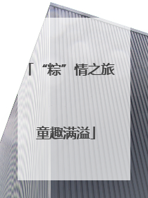 “粽”情之旅 童趣满溢