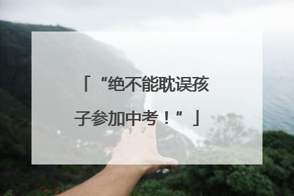 “绝不能耽误孩子参加中考！”