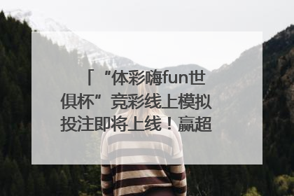 “体彩嗨fun世俱杯”竞彩线上模拟投注即将上线！赢超级大乐透体验券