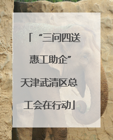 “三问四送 惠工助企”天津武清区总工会在行动