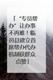 “专员帮办”让办事不再难！临邑县建立首席帮办代办机制获群众点赞