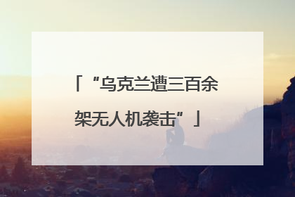 “乌克兰遭三百余架无人机袭击”