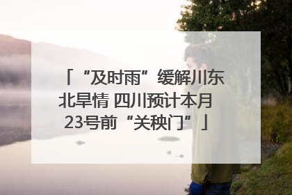 “及时雨”缓解川东北旱情 四川预计本月23号前“关秧门”