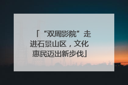 “双周影院”走进石景山区，文化惠民迈出新步伐