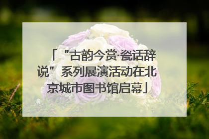 “古韵今赏·瓷话辞说”系列展演活动在北京城市图书馆启幕