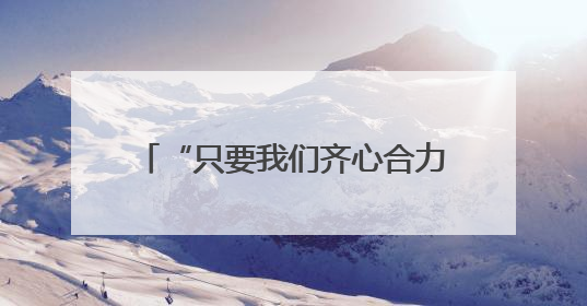 “只要我们齐心合力、全力以赴，就没有解决不了的问题”