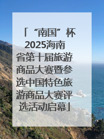 “南国”杯2025海南省第十届旅游商品大赛暨参选中国特色旅游商品大赛评选活动启幕