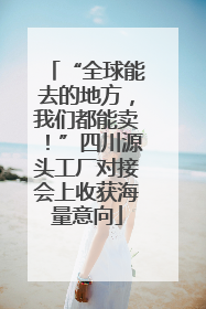“全球能去的地方，我们都能卖！”四川源头工厂对接会上收获海量意向