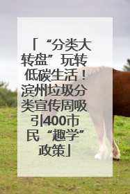 “分类大转盘”玩转低碳生活！滨州垃圾分类宣传周吸引400市民“趣学”政策