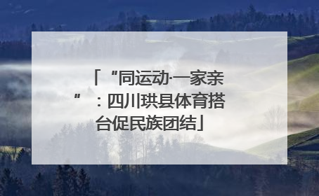 “同运动·一家亲”：四川珙县体育搭台促民族团结