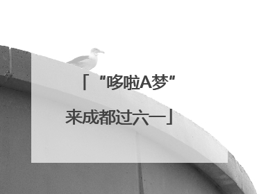 “哆啦A梦”来成都过六一