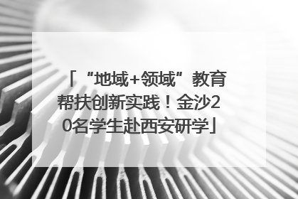 “地域+领域”教育帮扶创新实践！金沙20名学生赴西安研学