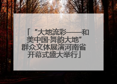 “大地流彩——和美中国·舞韵大地”群众文体展演河南省开幕式盛大举行