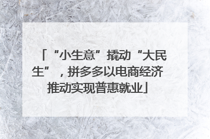 “小生意”撬动“大民生”，拼多多以电商经济推动实现普惠就业
