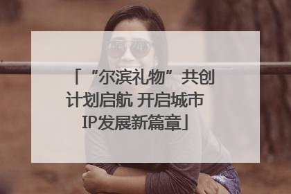“尔滨礼物”共创计划启航 开启城市IP发展新篇章