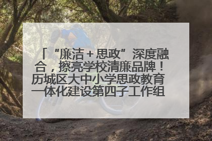 “廉洁＋思政”深度融合，擦亮学校清廉品牌！历城区大中小学思政教育一体化建设第四子工作组举行共建活动