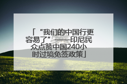 “我们的中国行更容易了”——印尼民众点赞中国240小时过境免签政策