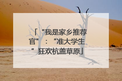 “我是家乡推荐官”：“准大学生”狂欢杭盖草原