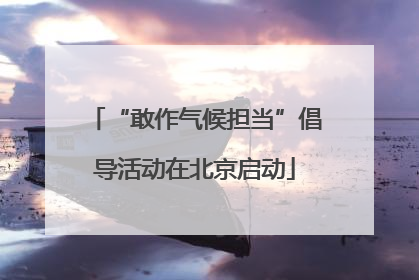 “敢作气候担当”倡导活动在北京启动