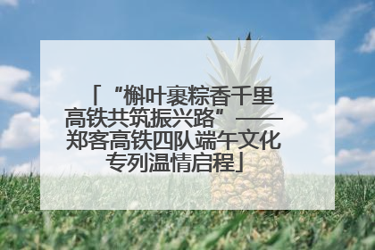 “槲叶裹粽香千里 高铁共筑振兴路”——郑客高铁四队端午文化专列温情启程