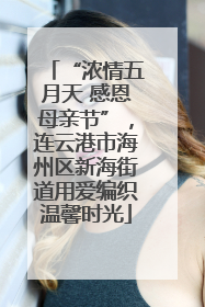 “浓情五月天 感恩母亲节”，连云港市海州区新海街道用爱编织温馨时光