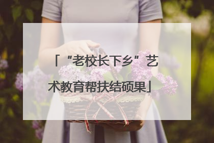 “老校长下乡”艺术教育帮扶结硕果