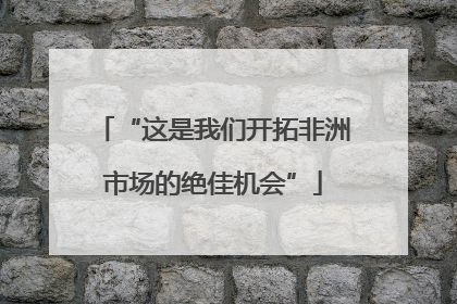 “这是我们开拓非洲市场的绝佳机会”
