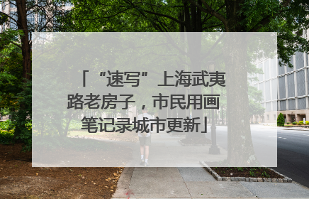 “速写”上海武夷路老房子，市民用画笔记录城市更新