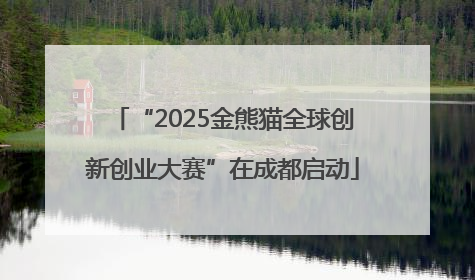 “2025金熊猫全球创新创业大赛”在成都启动