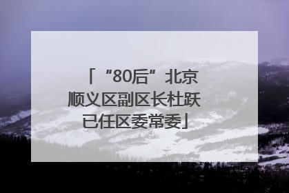 “80后”北京顺义区副区长杜跃已任区委常委