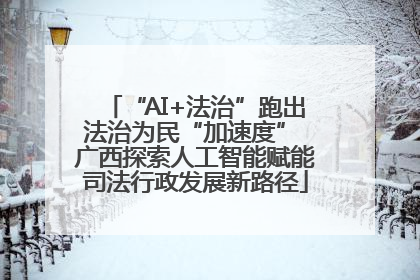“AI+法治”跑出法治为民“加速度” 广西探索人工智能赋能司法行政发展新路径