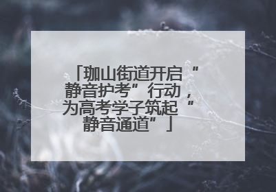 珈山街道开启“静音护考”行动，为高考学子筑起“静音通道”
