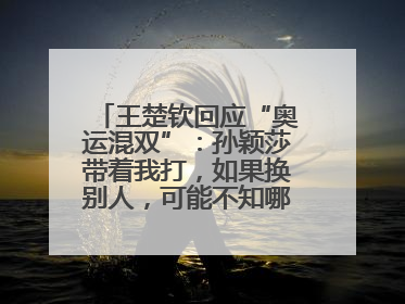 王楚钦回应“奥运混双”：孙颖莎带着我打，如果换别人，可能不知哪一场就输了
