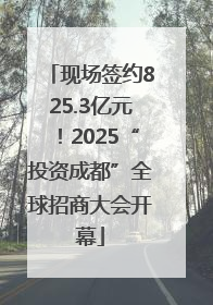 现场签约825.3亿元！2025“投资成都”全球招商大会开幕