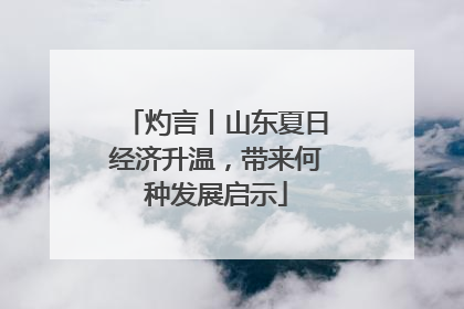 灼言丨山东夏日经济升温，带来何种发展启示